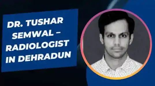 Dr. Tushar Semwal -Best Radiologist in Dehradun